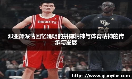 邓亚萍深情回忆姚明的拼搏精神与体育精神的传承与发展