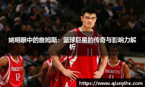 姚明眼中的詹姆斯：篮球巨星的传奇与影响力解析