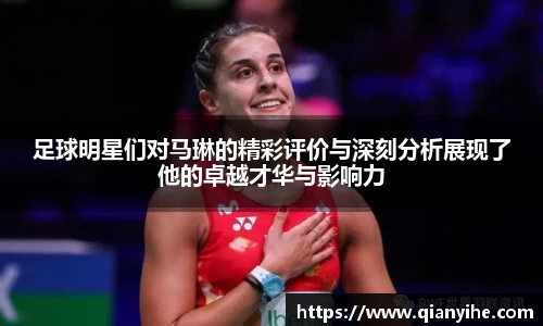 足球明星们对马琳的精彩评价与深刻分析展现了他的卓越才华与影响力