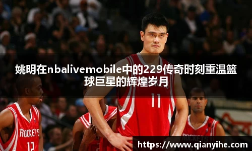 姚明在nbalivemobile中的229传奇时刻重温篮球巨星的辉煌岁月