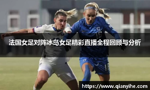 法国女足对阵冰岛女足精彩直播全程回顾与分析