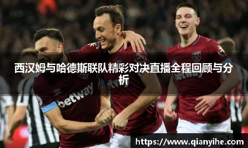 西汉姆与哈德斯联队精彩对决直播全程回顾与分析