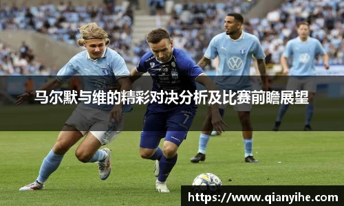 马尔默与维的精彩对决分析及比赛前瞻展望