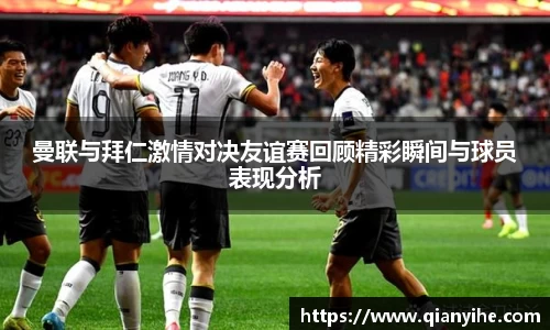 曼联与拜仁激情对决友谊赛回顾精彩瞬间与球员表现分析